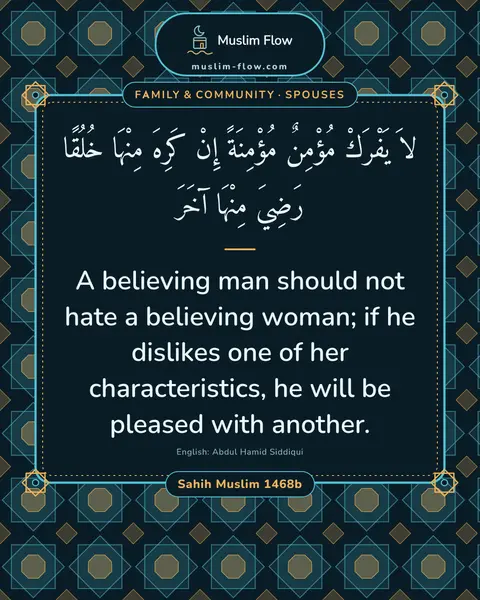 Sahih Muslim 1468b: A believing man should not hate a believing woman; if he dislikes one of her characteristics, he…