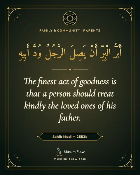 Sahih Muslim 2552b: The finest act of goodness is that a person should treat kindly the loved ones of his father.