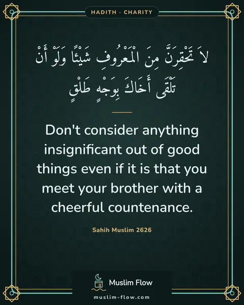 Sahih Muslim 2626: Don't consider anything insignificant out of good things even if it is that you meet your brother…