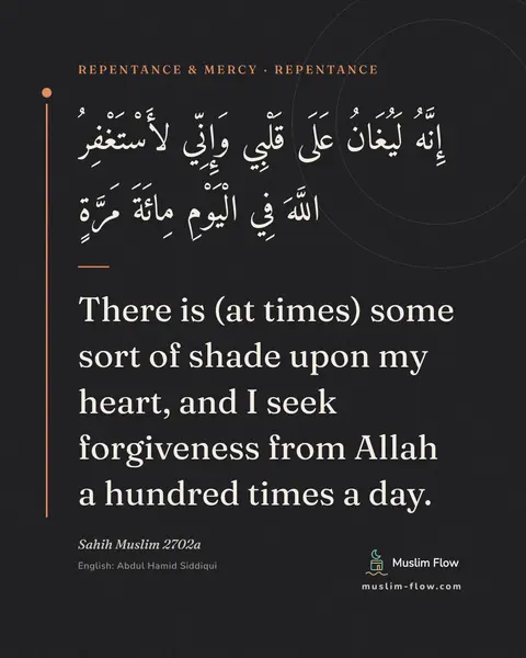 Sahih Muslim 2702a: There is (at times) some sort of shade upon my heart, and I seek forgiveness from Allah a hundred…