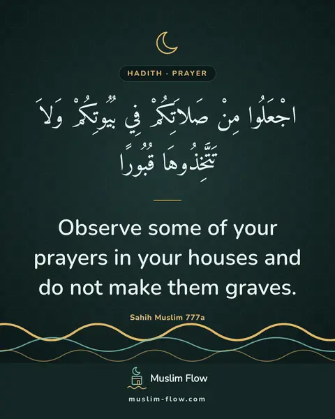 Sahih Muslim 777a: Observe some of your prayers in your houses and do not make them graves.