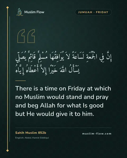 Sahih Muslim 852b: There is a time on Friday at which no Muslim would stand and pray and beg Allah for what Is good…