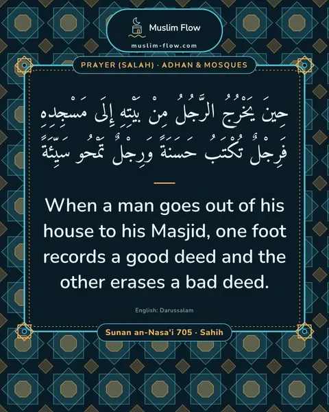 Sunan an-Nasa'i 705 · Sahih: When a man goes out of his house to his Masjid, one foot records a good deed and the other erases a…
