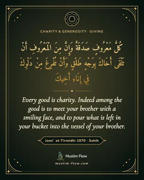 Jami` at-Tirmidhi 1970 · Sahih: Every good is charity. Indeed among the good is to meet your brother with a smiling face, and to…