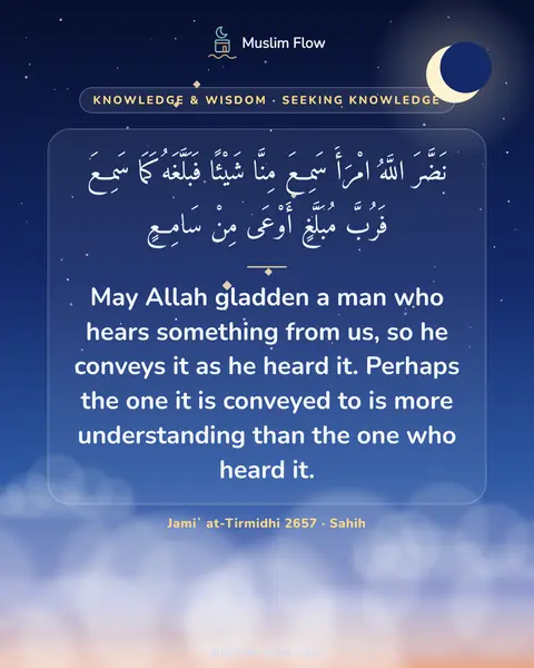 Jami` at-Tirmidhi 2657 · Sahih: May Allah gladden a man who hears something from us, so he conveys it as he heard it. Perhaps the…