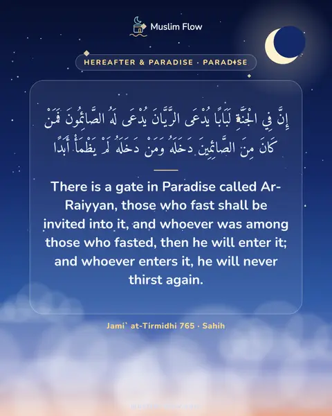 Jami` at-Tirmidhi 765 · Sahih: There is a gate in Paradise called Ar-Raiyyan, those who fast shall be invited into it, and whoever…