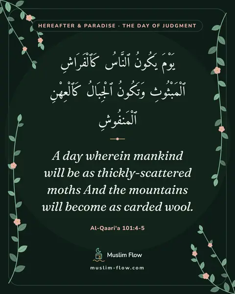 Al-Qaari'a 101:4-5: A day wherein mankind will be as thickly-scattered moths And the mountains will become as carded…