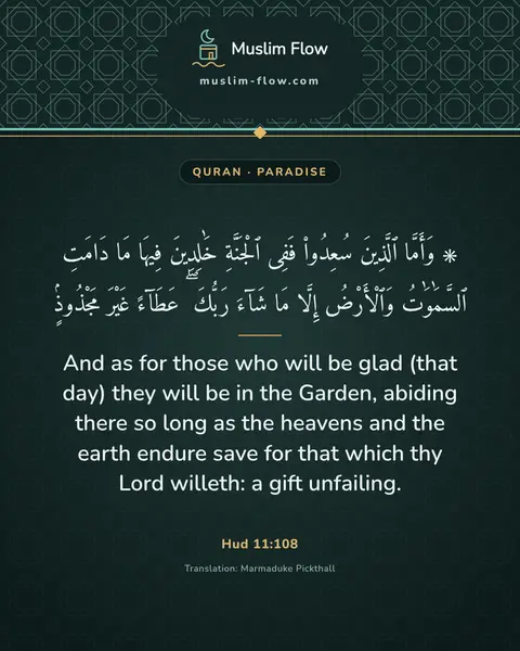 Hud 11:108: And as for those who will be glad (that day) they will be in the Garden, abiding there so long as…