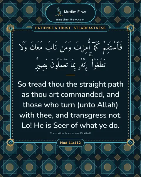 Hud 11:112: So tread thou the straight path as thou art commanded, and those who turn (unto Allah) with thee…