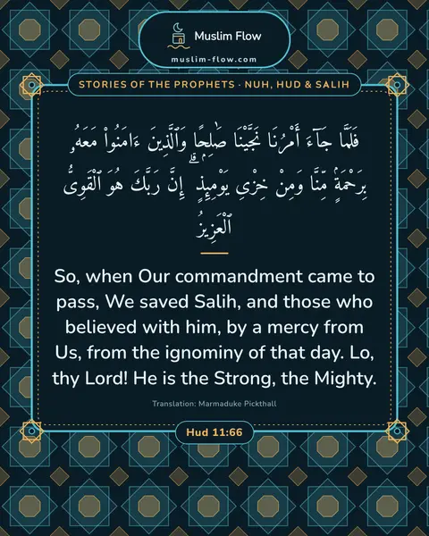 Hud 11:66: So, when Our commandment came to pass, We saved Salih, and those who believed with him, by a mercy…