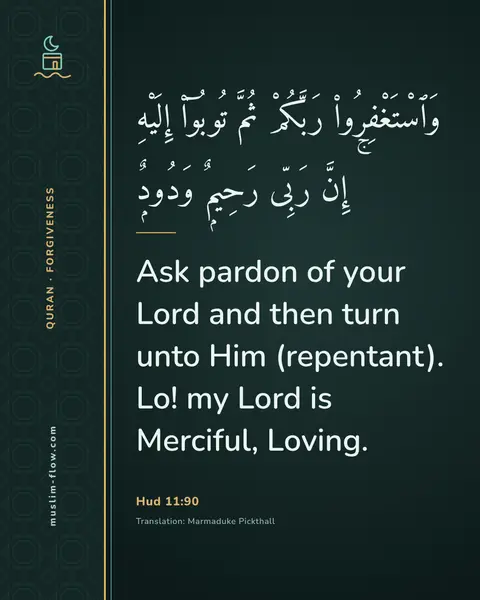 Hud 11:90: Ask pardon of your Lord and then turn unto Him (repentant). Lo! my Lord is Merciful, Loving.