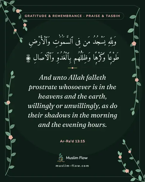 Ar-Ra'd 13:15: And unto Allah falleth prostrate whosoever is in the heavens and the earth, willingly or…