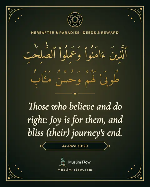 Ar-Ra'd 13:29: Those who believe and do right: Joy is for them, and bliss (their) journey's end.