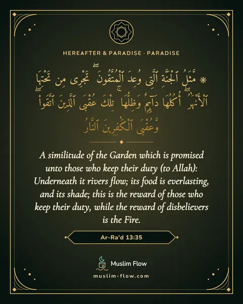 Ar-Ra'd 13:35: A similitude of the Garden which is promised unto those who keep their duty (to Allah): Underneath…