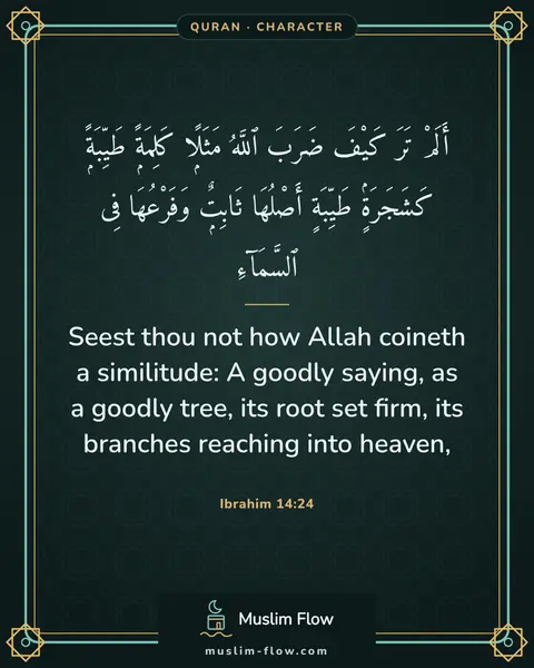 Ibrahim 14:24: Seest thou not how Allah coineth a similitude: A goodly saying, as a goodly tree, its root set…