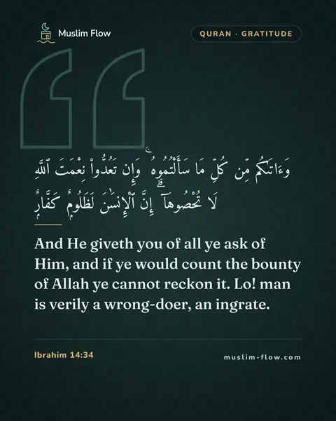 Ibrahim 14:34: And He giveth you of all ye ask of Him, and if ye would count the bounty of Allah ye cannot reckon…