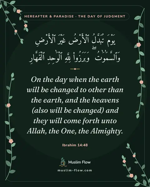 Ibrahim 14:48: On the day when the earth will be changed to other than the earth, and the heavens (also will be…
