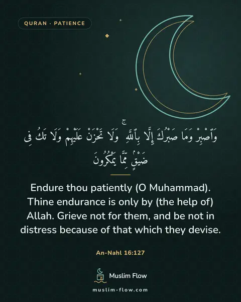 An-Nahl 16:127: Endure thou patiently (O Muhammad). Thine endurance is only by (the help of) Allah. Grieve not for…