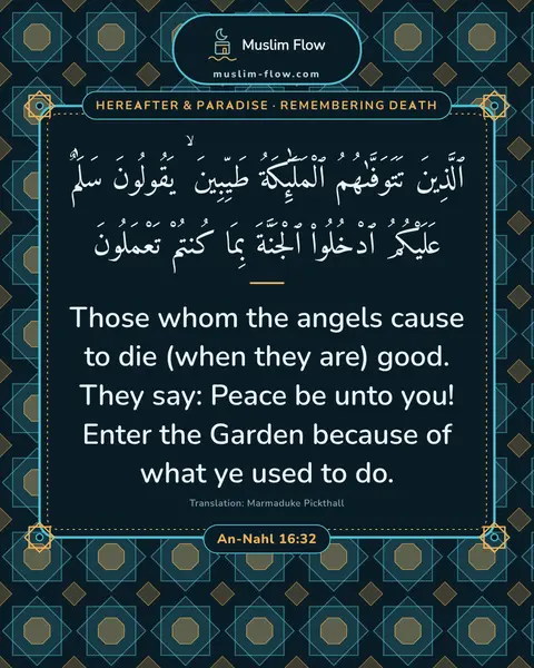 An-Nahl 16:32: Those whom the angels cause to die (when they are) good. They say: Peace be unto you! Enter the…