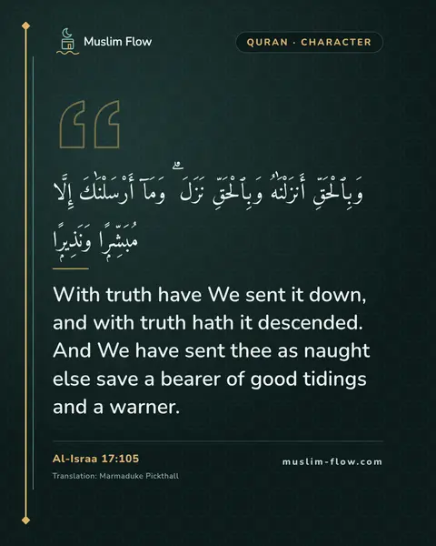 Al-Israa 17:105: With truth have We sent it down, and with truth hath it descended. And We have sent thee as naught…