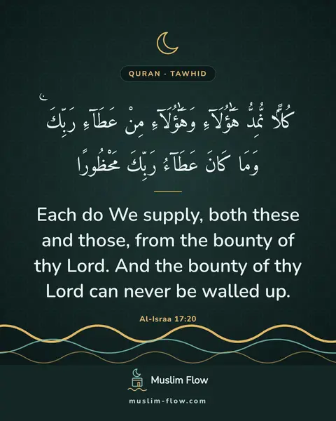 Al-Israa 17:20: Each do We supply, both these and those, from the bounty of thy Lord. And the bounty of thy Lord…
