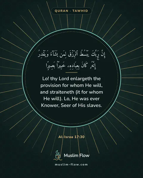Al-Israa 17:30: Lo! thy Lord enlargeth the provision for whom He will, and straiteneth (it for whom He will). Lo…