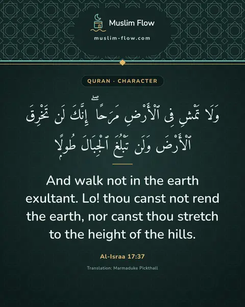 Al-Israa 17:37: And walk not in the earth exultant. Lo! thou canst not rend the earth, nor canst thou stretch to…