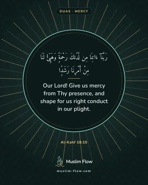 Al-Kahf 18:10: Our Lord! Give us mercy from Thy presence, and shape for us right conduct in our plight.