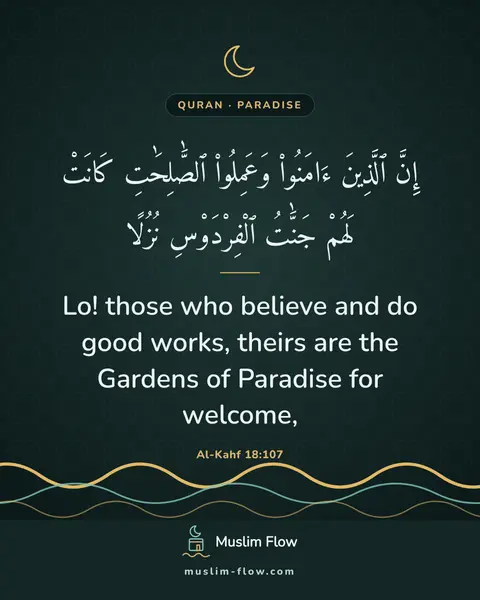 Al-Kahf 18:107: Lo! those who believe and do good works, theirs are the Gardens of Paradise for welcome,