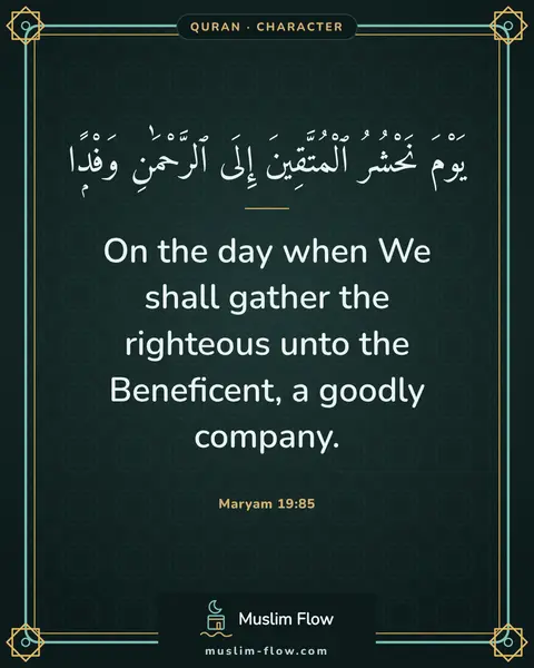 Maryam 19:85: On the day when We shall gather the righteous unto the Beneficent, a goodly company.