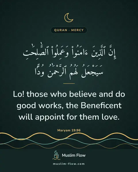 Maryam 19:96: Lo! those who believe and do good works, the Beneficent will appoint for them love.