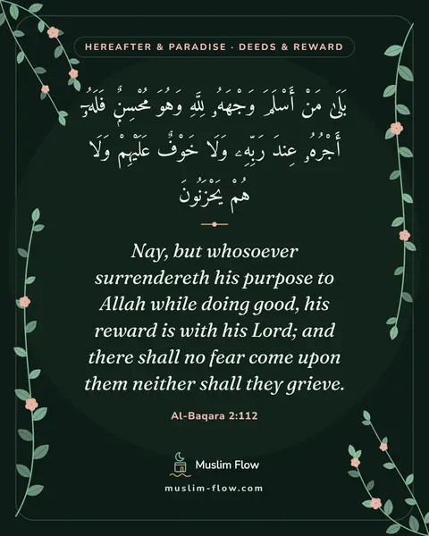 Al-Baqara 2:112: Nay, but whosoever surrendereth his purpose to Allah while doing good, his reward is with his Lord…