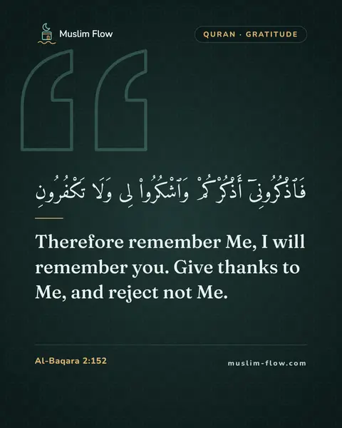 Al-Baqara 2:152: Therefore remember Me, I will remember you. Give thanks to Me, and reject not Me.