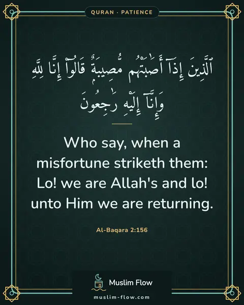 Al-Baqara 2:156: Who say, when a misfortune striketh them: Lo! we are Allah's and lo! unto Him we are returning.