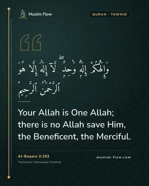 Al-Baqara 2:163: Your Allah is One Allah; there is no Allah save Him, the Beneficent, the Merciful.