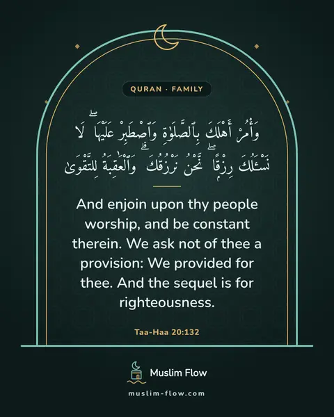 Taa-Haa 20:132: And enjoin upon thy people worship, and be constant therein. We ask not of thee a provision: We…