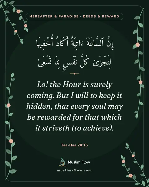 Taa-Haa 20:15: Lo! the Hour is surely coming. But I will to keep it hidden, that every soul may be rewarded for…