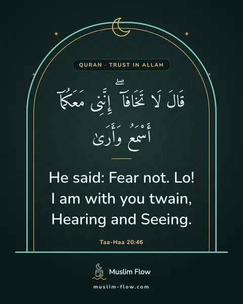 Taa-Haa 20:46: He said: Fear not. Lo! I am with you twain, Hearing and Seeing.