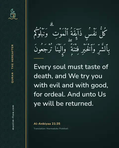 Al-Anbiyaa 21:35: Every soul must taste of death, and We try you with evil and with good, for ordeal. And unto Us ye…