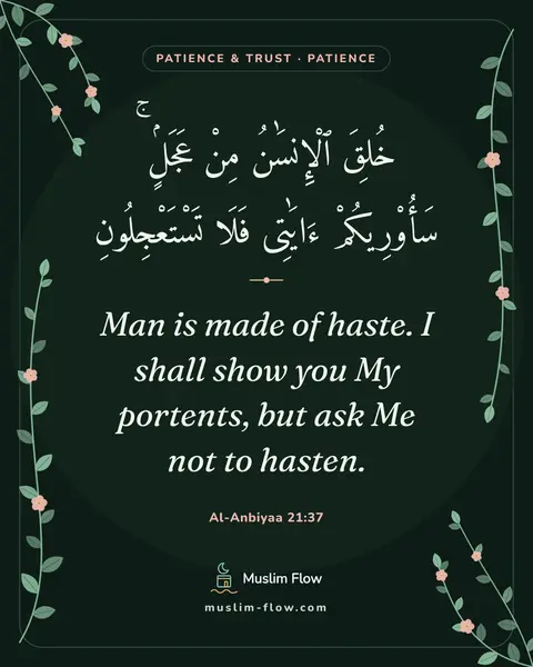 Al-Anbiyaa 21:37: Man is made of haste. I shall show you My portents, but ask Me not to hasten.