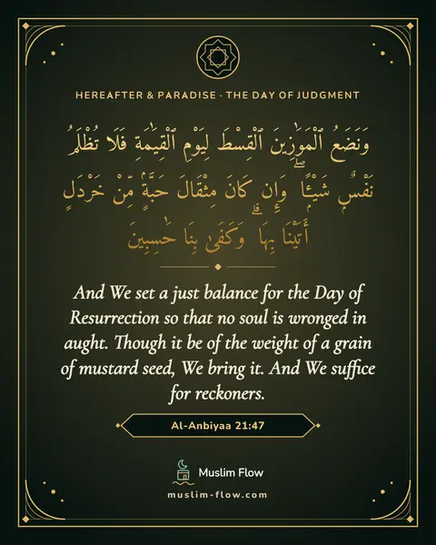 Al-Anbiyaa 21:47: And We set a just balance for the Day of Resurrection so that no soul is wronged in aught. Though…