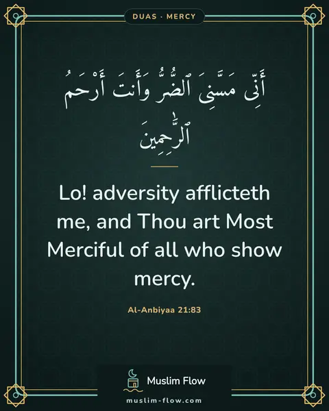Al-Anbiyaa 21:83: Lo! adversity afflicteth me, and Thou art Most Merciful of all who show mercy.