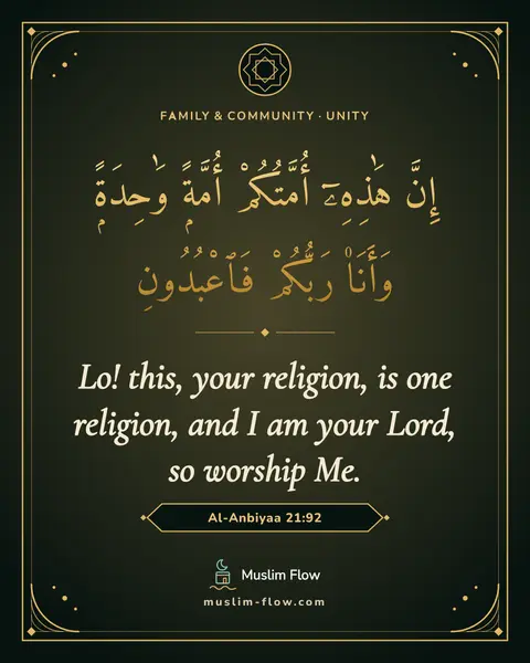 Al-Anbiyaa 21:92: Lo! this, your religion, is one religion, and I am your Lord, so worship Me.