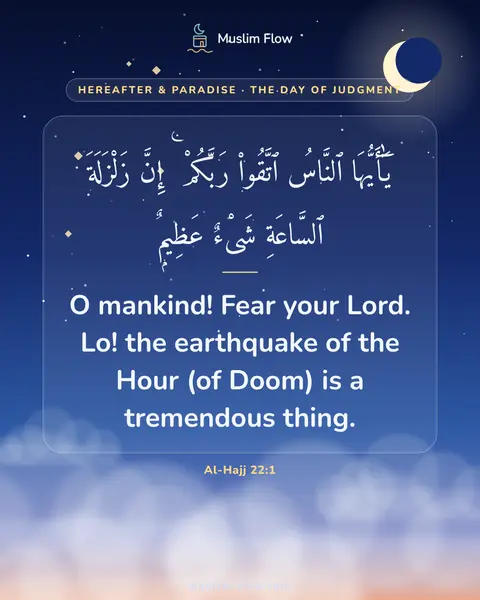 Al-Hajj 22:1: O mankind! Fear your Lord. Lo! the earthquake of the Hour (of Doom) is a tremendous thing.