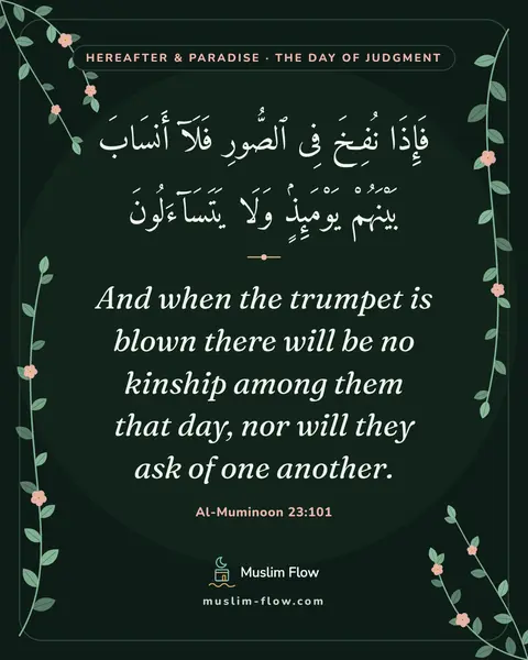 Al-Muminoon 23:101: And when the trumpet is blown there will be no kinship among them that day, nor will they ask of…