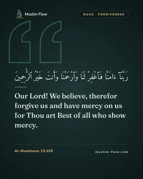 Al-Muminoon 23:109: Our Lord! We believe, therefor forgive us and have mercy on us for Thou art Best of all who show…
