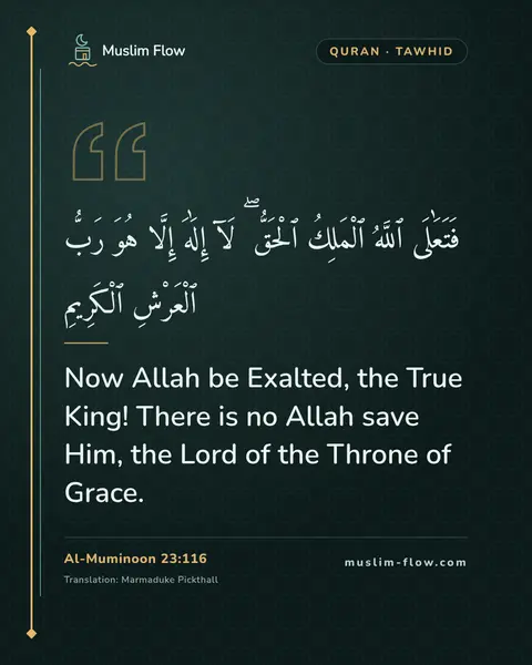 Al-Muminoon 23:116: Now Allah be Exalted, the True King! There is no Allah save Him, the Lord of the Throne of Grace.