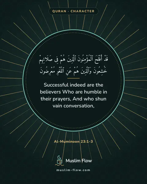 Al-Muminoon 23:1-3: Successful indeed are the believers Who are humble in their prayers, And who shun vain conversation,