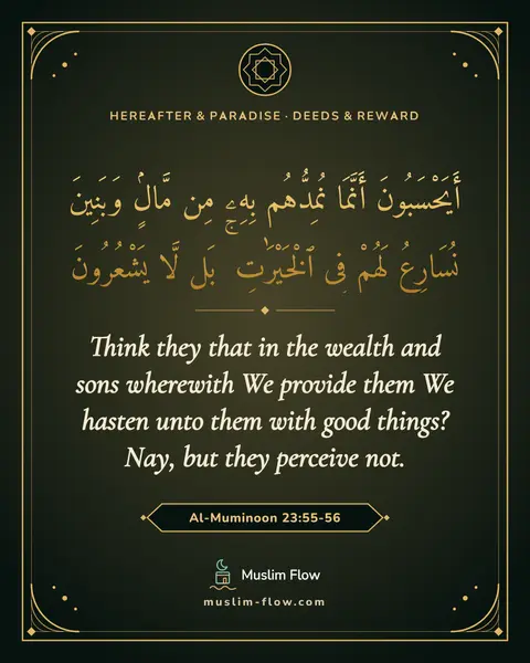 Al-Muminoon 23:55-56: Think they that in the wealth and sons wherewith We provide them We hasten unto them with good…