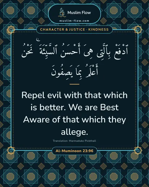 Al-Muminoon 23:96: Repel evil with that which is better. We are Best Aware of that which they allege.